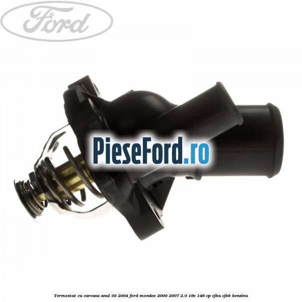 Termostat cu carcasa anul 03/2004 Ford Mondeo 2000-2007 2.0 16V 146 cp