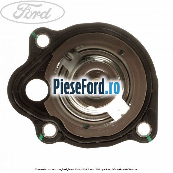 Termostat cu carcasa Ford Focus 2014-2018 2.0 ST 250 cp R9DA, R9DB, R9DC, R9DD benzina