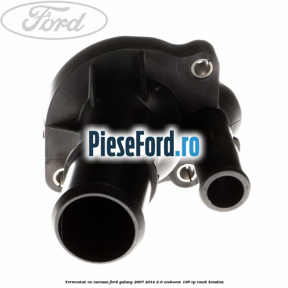 Termostat cu carcasa Ford Galaxy 2007-2014 2.0 EcoBoost 199 cp TNWB benzina