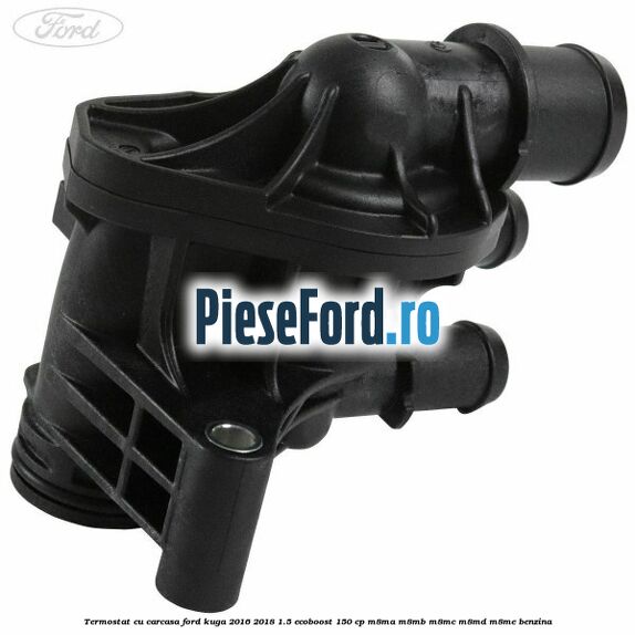 Termostat cu carcasa Ford Kuga 2016-2018 1.5 EcoBoost 150 cp M8MA, M8MB, M8MC, M8MD, M8ME benzina