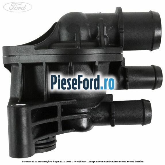 Termostat cu carcasa Ford Kuga 2016-2018 1.5 EcoBoost 150 cp M8MA, M8MB, M8MC, M8MD, M8ME benzina