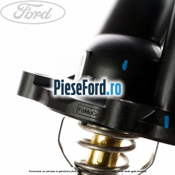 Termostat cu carcasa si garnitura Ford Focus 2004-2007 2.0 145 cp AODA, AODB, AODE, SYDA benzina