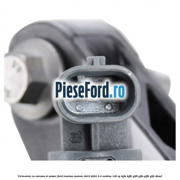 Termostat cu carcasa si senzor Ford Tourneo Custom 2019-2023 2.0 EcoBlue 105 cp BJFA, BJFB, YLF6, YLFA, YLFB, YLFS diesel