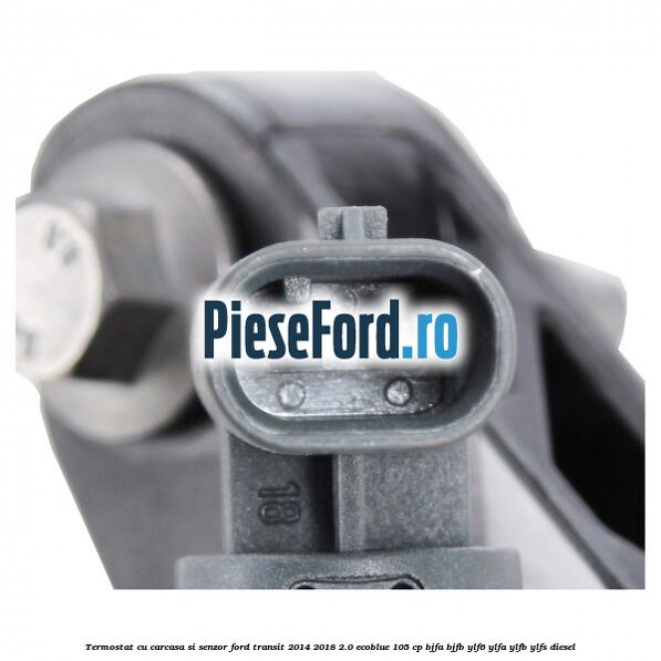 Termostat cu carcasa si senzor Ford Transit 2014-2018 2.0 EcoBlue 105 cp Termostat cu carcasa si senzor Ford Transit 2014-2018 2.0 EcoBlue 105 cp BJFA, BJFB, YLF6, YLFA, YLFB, YLFS diesel