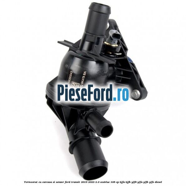 Termostat cu carcasa si senzor Ford Transit 2019-2023 2.0 EcoBlue 105 cp BJFA, BJFB, YLF6, YLFA, YLFB, YLFS diesel