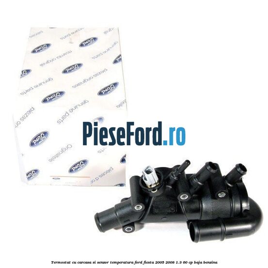 Termostat cu carcasa si senzor temperatura Ford Fiesta 2005-2008 1.3 60 cp BAJA benzina