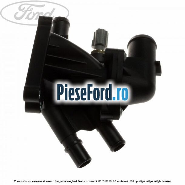 Termostat cu carcasa si senzor temperatura Ford Transit Connect 2013-2018 1.0 EcoBoost 100 cp Termostat cu carcasa si senzor temperatura Ford Transit Connect 2013-2018 1.0 EcoBoost 100 cp B3GA, M2GA, M2GB benzina