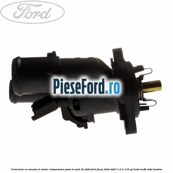 Termostat cu carcasa si senzor temperatura pana in anul 02/2006 Ford Focus 2004-2007 1.6 Ti 115 cp Termostat cu carcasa si senzor temperatura pana in anul 02/2006 Ford Focus 2004-2007 1.6 Ti 115 cp HXDA, HXDB, SIDA benzina