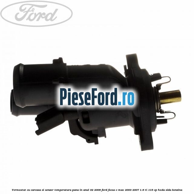 Termostat cu carcasa si senzor temperatura pana in anul 02/2006 Ford Focus C-Max 2003-2007 1.6 Ti 115 cp HXDA, SIDA benzina