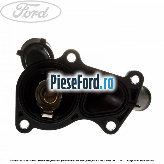 Termostat cu carcasa si senzor temperatura pana in anul 02/2006 Ford Focus C-Max 2003-2007 1.6 Ti 115 cp HXDA, SIDA benzina