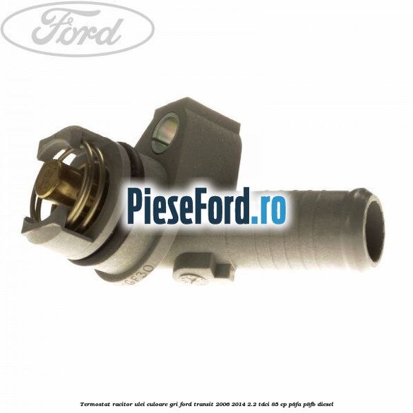 Termostat, racitor ulei culoare gri Ford Transit 2006-2014 2.2 TDCi 85 cp P8FA, P8FB diesel