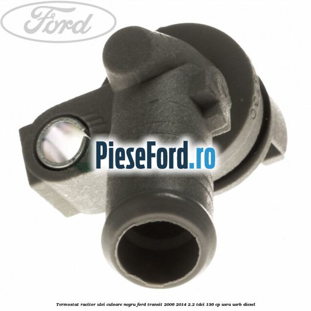 Termostat, racitor ulei culoare negru Ford Transit 2006-2014 2.2 TDCi 136 cp USRA, USRB diesel