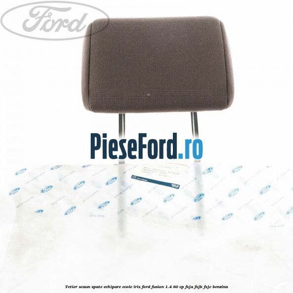 Tetier scaun spate echipare ecole iris Ford Fusion 1.4 80 cp FXJA, FXJB, FXJC benzina
