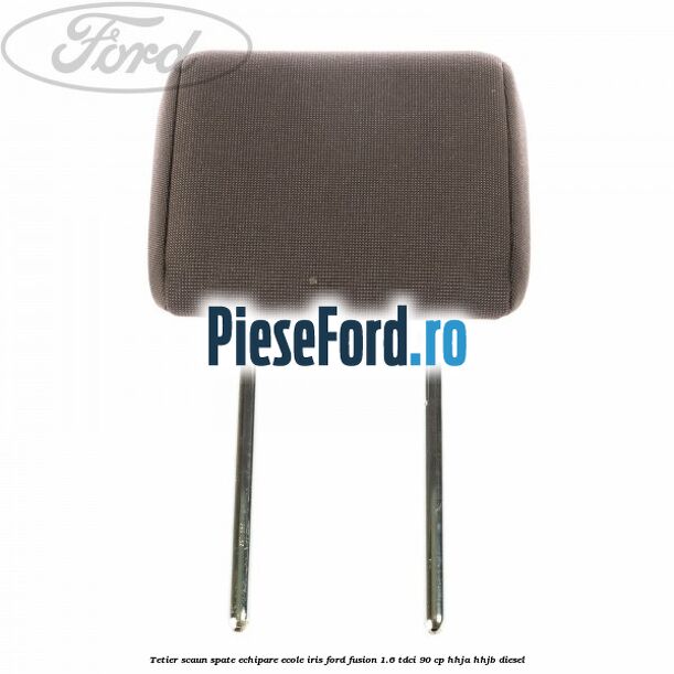 Tetier scaun spate echipare ecole iris Ford Fusion 1.6 TDCi 90 cp HHJA, HHJB diesel