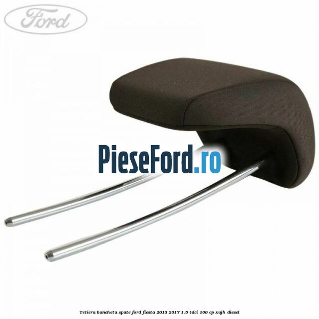 Tetiera bancheta spate Ford Fiesta 2013-2017 1.5 TDCi 100 cp XUJH diesel