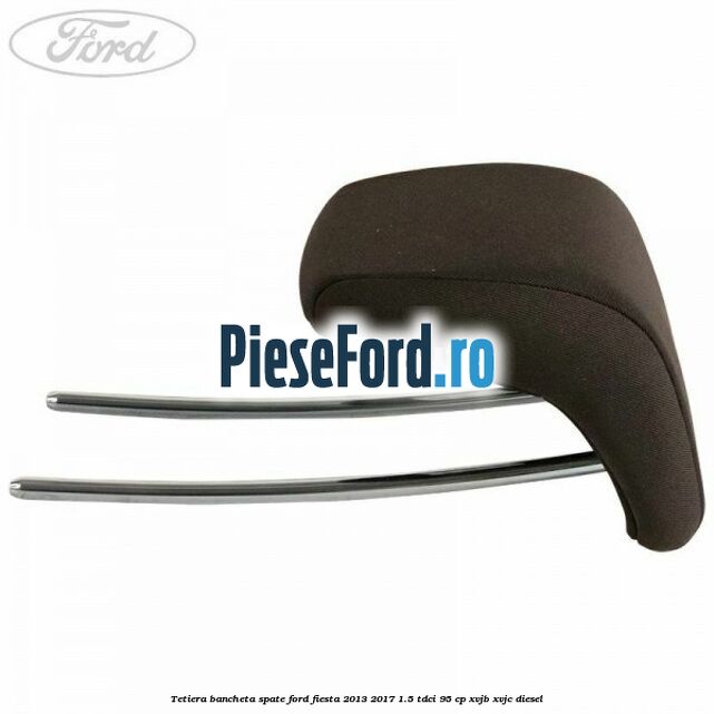 Tetiera bancheta spate Ford Fiesta 2013-2017 1.5 TDCi 95 cp XVJB, XVJC diesel