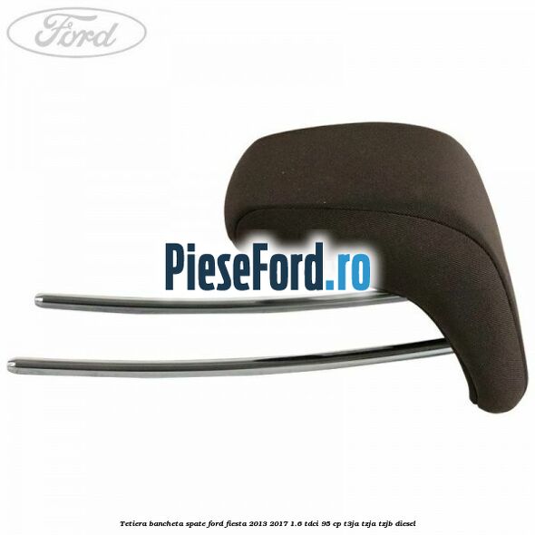 Tetiera bancheta spate Ford Fiesta 2013-2017 1.6 TDCi 95 cp T3JA, TZJA, TZJB diesel