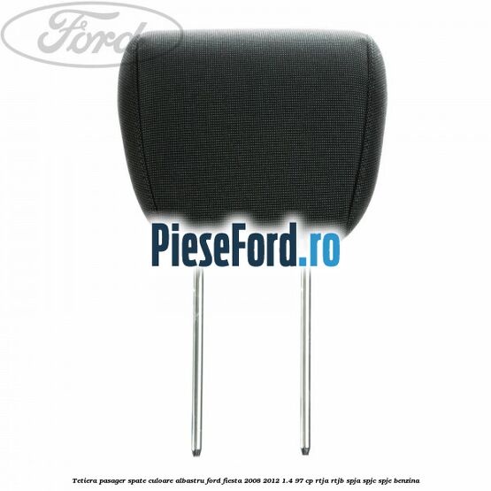 Tetiera pasager spate culoare albastru Ford Fiesta 2008-2012 1.4 97 cp Tetiera pasager spate culoare albastru Ford Fiesta 2008-2012 1.4 97 cp RTJA, RTJB, SPJA, SPJC, SPJE benzina