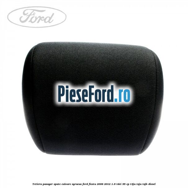 Tetiera pasager spate culoare syracus Ford Fiesta 2008-2012 1.6 TDCi 95 cp T3JA, TZJA, TZJB diesel