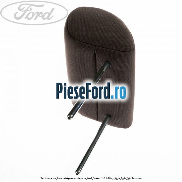 Tetiera scau fata echipare ecole iris Ford Fusion 1.6 100 cp Tetiera scau fata echipare ecole iris Ford Fusion 1.6 100 cp FYJA, FYJB, FYJC benzina