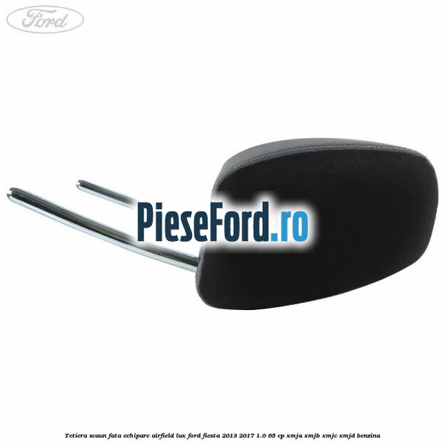 Tetiera scaun fata echipare airfield lux Ford Fiesta 2013-2017 1.0 65 cp XMJA, XMJB, XMJC, XMJD benzina