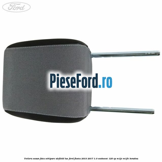 Tetiera scaun fata echipare airfield lux Ford Fiesta 2013-2017 1.0 EcoBoost 125 cp M1JE, M1JH benzina