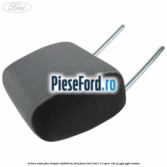 Tetiera scaun fata echipare airfield lux Ford Fiesta 2013-2017 1.0 Sport 140 cp YYJA, YYJB benzina