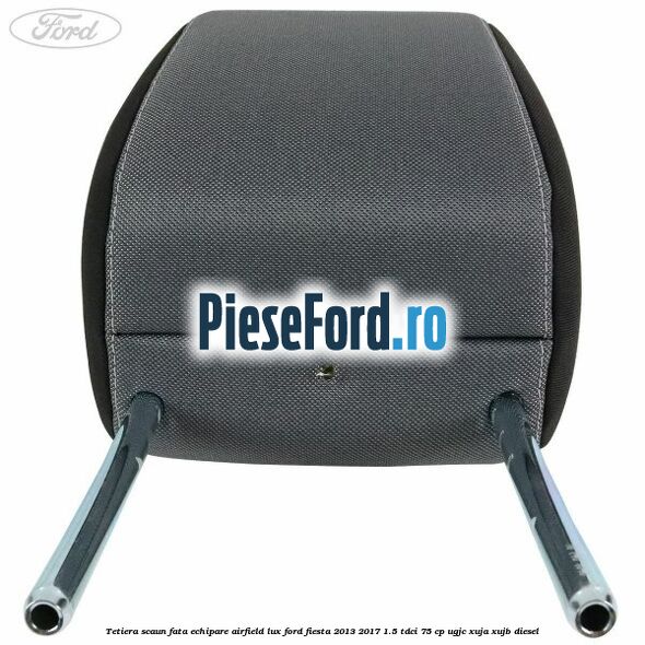 Tetiera scaun fata echipare airfield lux Ford Fiesta 2013-2017 1.5 TDCi 75 cp UGJC, XUJA, XUJB diesel
