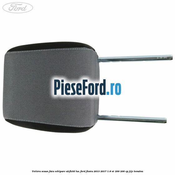 Tetiera scaun fata echipare airfield lux Ford Fiesta 2013-2017 1.6 ST 200 200 cp JTJC benzina