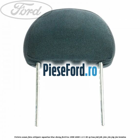 Tetiera scaun fata echipare aquarius blue ebony Ford Ka 1996-2008 1.3 i 60 cp BAA, J4D, J4K, J4M, J4N, J4P, J4S benzina