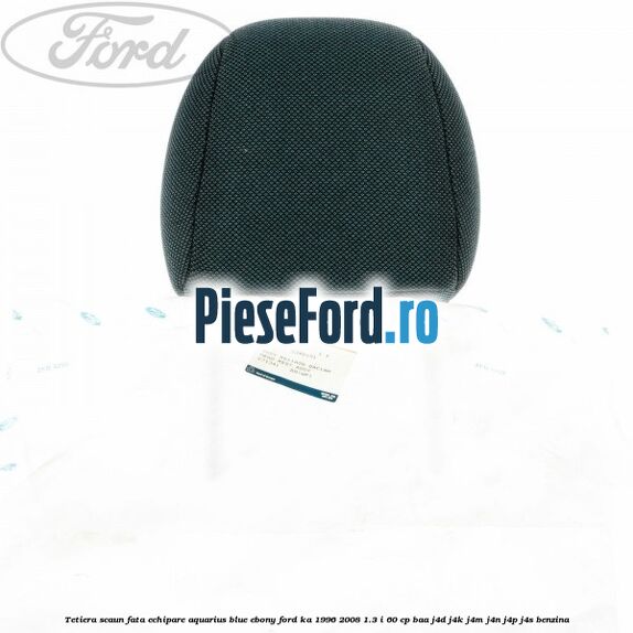 Tetiera scaun fata echipare aquarius blue ebony Ford Ka 1996-2008 1.3 i 60 cp BAA, J4D, J4K, J4M, J4N, J4P, J4S benzina