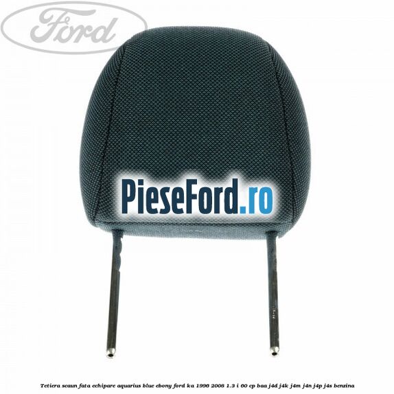 Tetiera scaun fata echipare aquarius blue ebony Ford Ka 1996-2008 1.3 i 60 cp BAA, J4D, J4K, J4M, J4N, J4P, J4S benzina