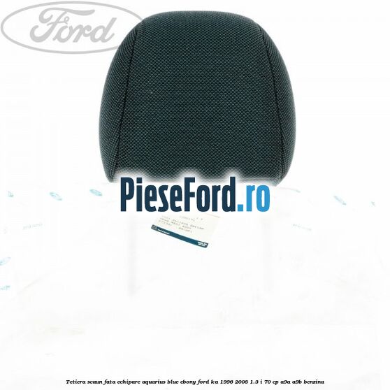 Tetiera scaun fata echipare aquarius blue ebony Ford Ka 1996-2008 1.3 i 70 cp Tetiera scaun fata echipare aquarius blue ebony Ford Ka 1996-2008 1.3 i 70 cp A9A, A9B benzina