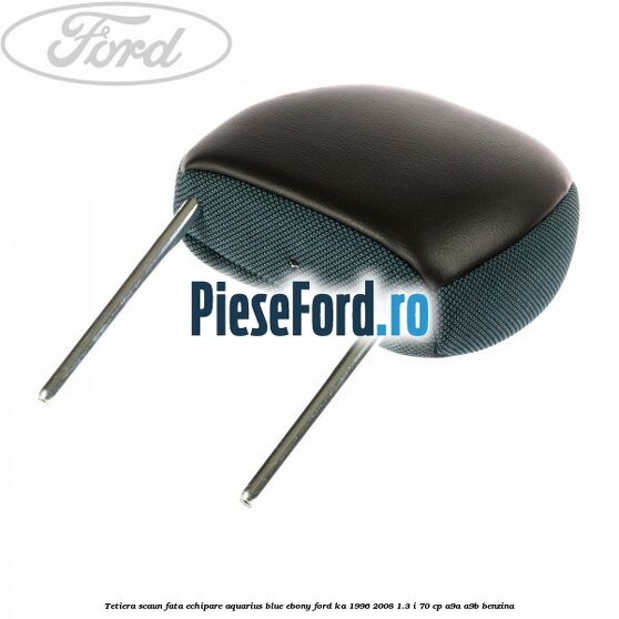Tetiera scaun fata echipare aquarius blue ebony Ford Ka 1996-2008 1.3 i 70 cp Tetiera scaun fata echipare aquarius blue ebony Ford Ka 1996-2008 1.3 i 70 cp A9A, A9B benzina
