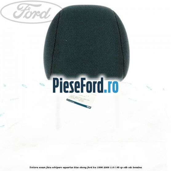 Tetiera scaun fata echipare aquarius blue ebony Ford Ka 1996-2008 1.6 i 95 cp CDB, CDC benzina
