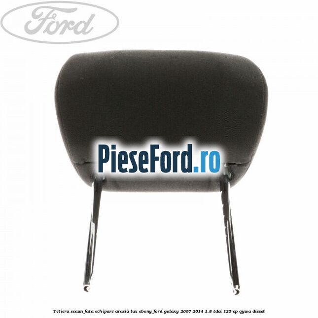 Tetiera scaun fata echipare arasia lux ebony Ford Galaxy 2007-2014 1.8 TDCi 125 cp QYWA diesel