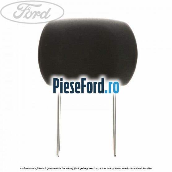 Tetiera scaun fata echipare arasia lux ebony Ford Galaxy 2007-2014 2.0 145 cp AOWA, AOWB, TBWA, TBWB benzina
