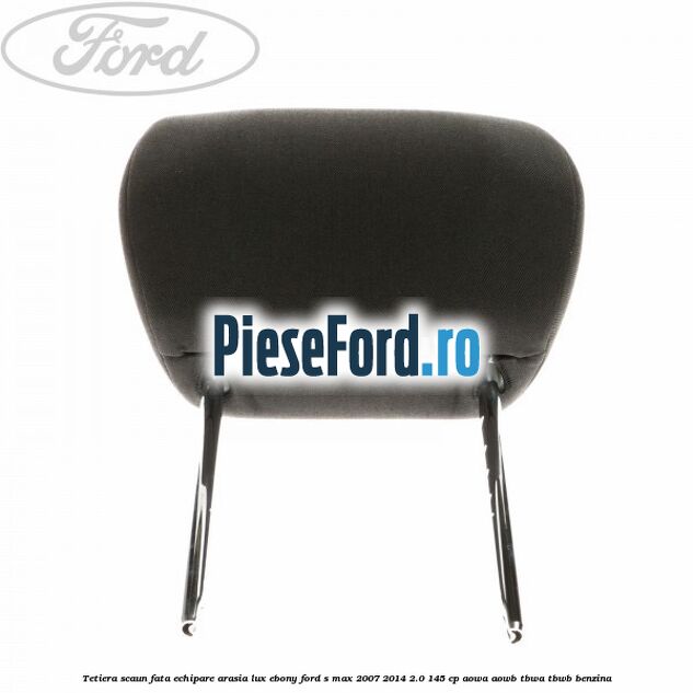 Tetiera scaun fata echipare arasia lux ebony Ford S-Max 2007-2014 2.0 145 cp AOWA, AOWB, TBWA, TBWB benzina
