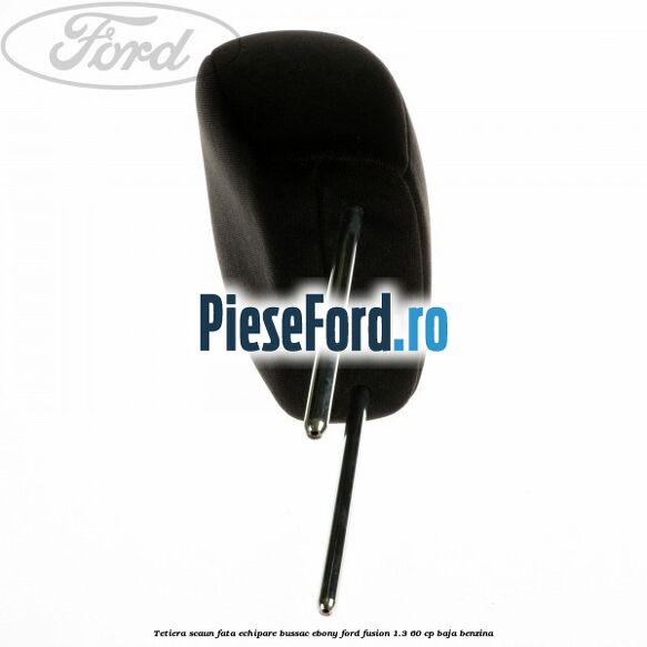 Tetiera scaun fata echipare bussac ebony Ford Fusion 1.3 60 cp BAJA benzina