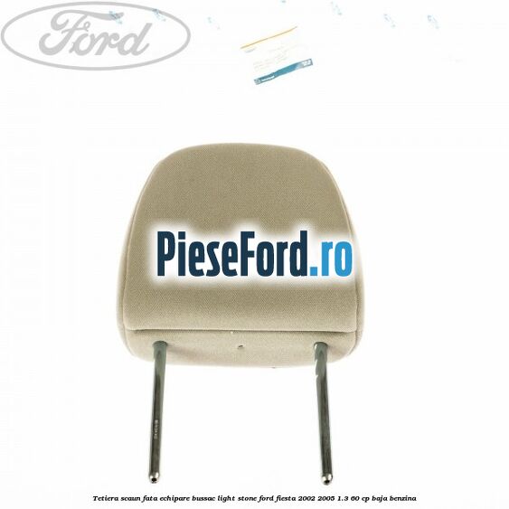 Tetiera scaun fata echipare bussac light stone Ford Fiesta 2002-2005 1.3 60 cp BAJA benzina