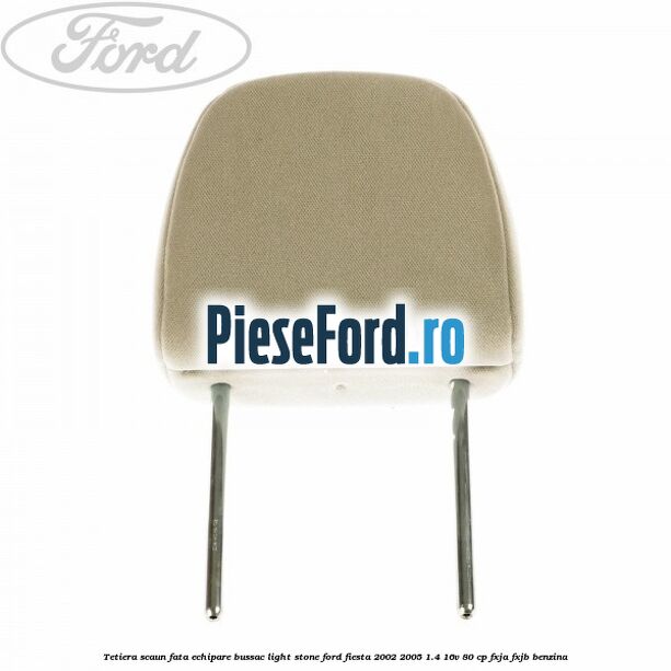 Tetiera scaun fata echipare bussac light stone Ford Fiesta 2002-2005 1.4 16V 80 cp FXJA, FXJB benzina