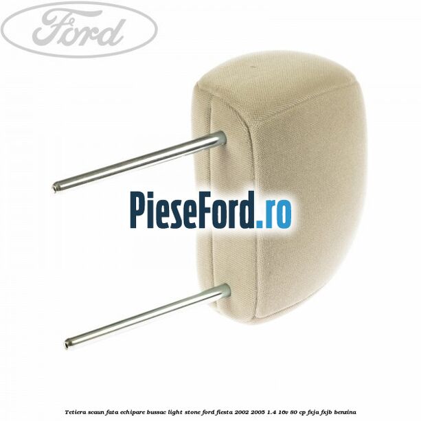Tetiera scaun fata echipare bussac light stone Ford Fiesta 2002-2005 1.4 16V 80 cp FXJA, FXJB benzina