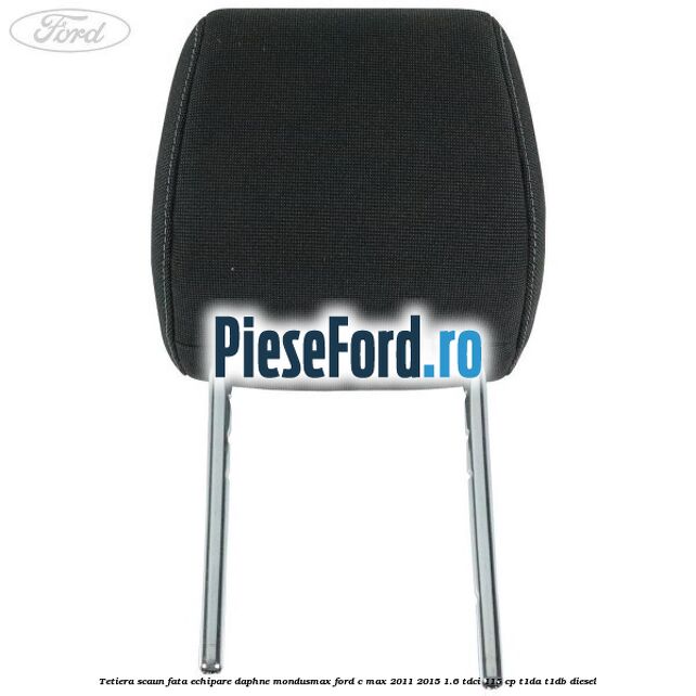 Tetiera scaun fata echipare daphne mondusmax Ford C-Max 2011-2015 1.6 TDCi 115 cp T1DA, T1DB diesel