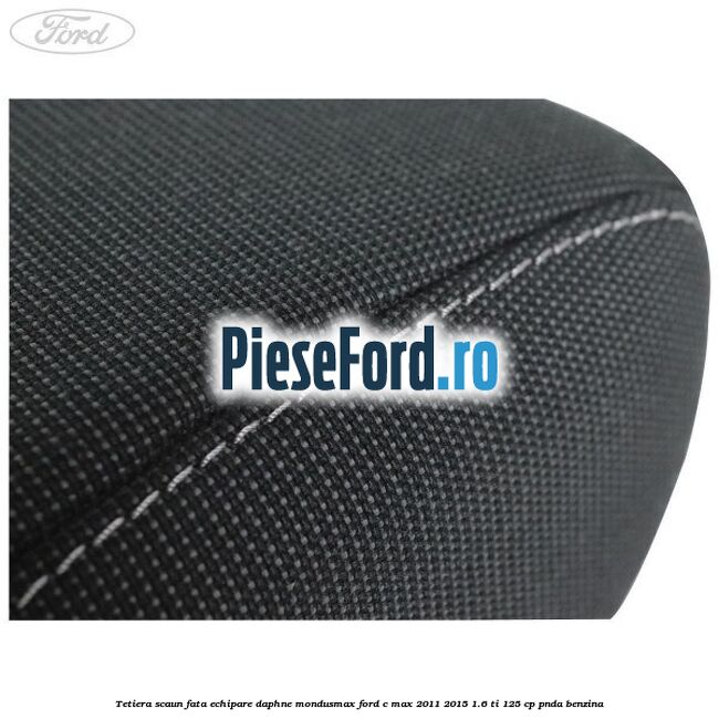 Tetiera scaun fata echipare daphne mondusmax Ford C-Max 2011-2015 1.6 Ti 125 cp PNDA benzina