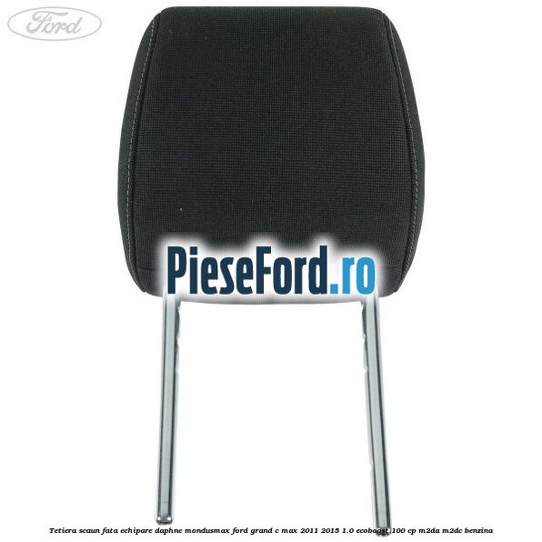 Tetiera scaun fata echipare daphne mondusmax Ford Grand C-Max 2011-2015 1.0 EcoBoost 100 cp M2DA, M2DC benzina