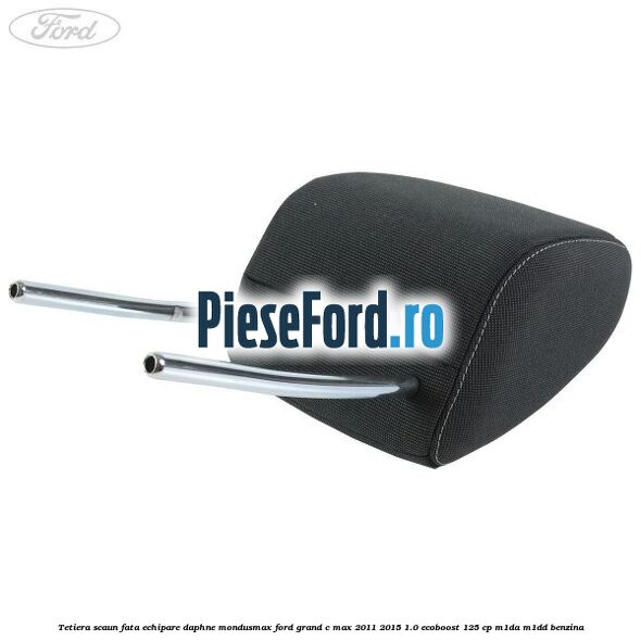 Tetiera scaun fata echipare daphne mondusmax Ford Grand C-Max 2011-2015 1.0 EcoBoost 125 cp M1DA, M1DD benzina