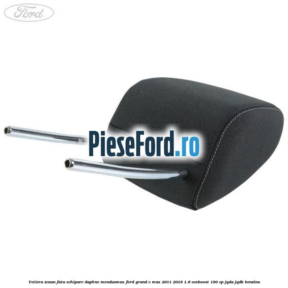 Tetiera scaun fata echipare daphne mondusmax Ford Grand C-Max 2011-2015 1.6 EcoBoost 150 cp JQDA, JQDB benzina
