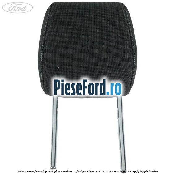 Tetiera scaun fata echipare daphne mondusmax Ford Grand C-Max 2011-2015 1.6 EcoBoost 150 cp JQDA, JQDB benzina