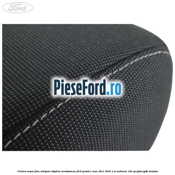 Tetiera scaun fata echipare daphne mondusmax Ford Grand C-Max 2011-2015 1.6 EcoBoost 150 cp JQDA, JQDB benzina