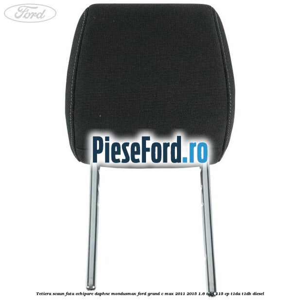 Tetiera scaun fata echipare daphne mondusmax Ford Grand C-Max 2011-2015 1.6 TDCi 115 cp T1DA, T1DB diesel